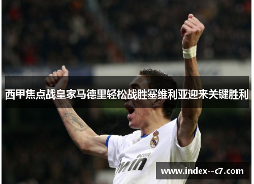 西甲焦点战皇家马德里轻松战胜塞维利亚迎来关键胜利 西甲焦点战皇家马德里轻松战胜塞维利亚迎来关键胜利