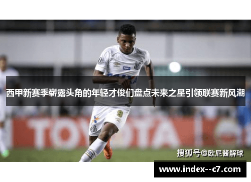 西甲新赛季崭露头角的年轻才俊们盘点未来之星引领联赛新风潮 西甲新赛季崭露头角的年轻才俊们盘点未来之星引领联赛新风潮