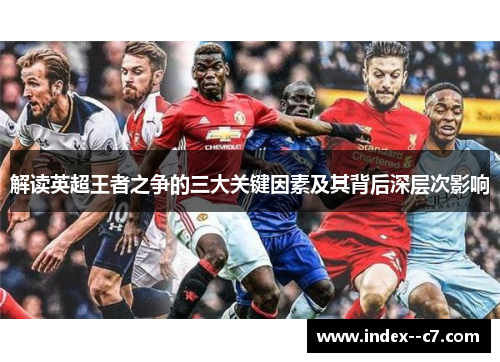 解读英超王者之争的三大关键因素及其背后深层次影响 解读英超王者之争的三大关键因素及其背后深层次影响