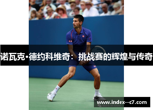 诺瓦克·德约科维奇:挑战赛的辉煌与传奇 诺瓦克·德约科维奇:挑战赛的辉煌与传奇