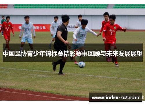 中国足协青少年锦标赛精彩赛事回顾与未来发展展望