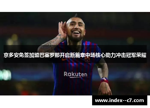 京多安免签加盟巴塞罗那开启新篇章中场核心助力冲击冠军荣耀