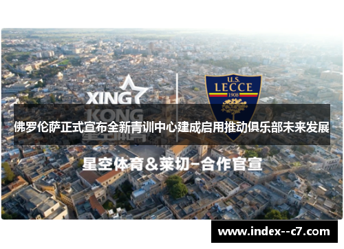 佛罗伦萨正式宣布全新青训中心建成启用推动俱乐部未来发展 佛罗伦萨正式宣布全新青训中心建成启用推动俱乐部未来发展