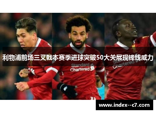 利物浦前场三叉戟本赛季进球突破50大关展现锋线威力