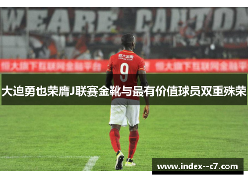 大迫勇也荣膺J联赛金靴与最有价值球员双重殊荣 大迫勇也荣膺J联赛金靴与最有价值球员双重殊荣