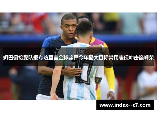 姆巴佩接受队报专访直言金球奖是今年最大目标誓用表现冲击巅峰荣