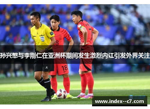 孙兴慜与李刚仁在亚洲杯期间发生激烈内讧引发外界关注 孙兴慜与李刚仁在亚洲杯期间发生激烈内讧引发外界关注