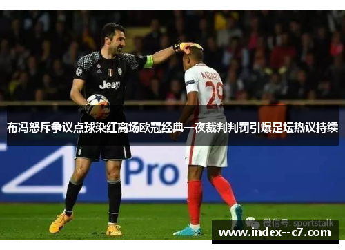 布冯怒斥争议点球染红离场欧冠经典一夜裁判判罚引爆足坛热议持续