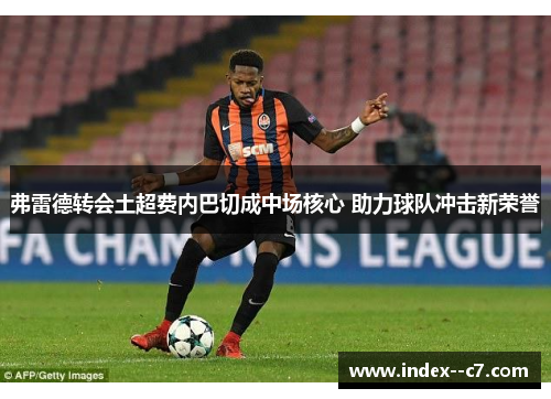 弗雷德转会土超费内巴切成中场核心 助力球队冲击新荣誉