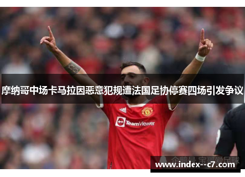 摩纳哥中场卡马拉因恶意犯规遭法国足协停赛四场引发争议