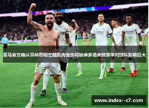 皇马官方确认贝林厄姆左腿肌肉受伤将缺席多场关键赛事对球队影响巨大