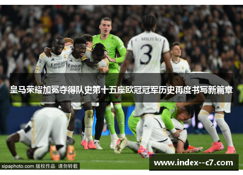 皇马荣耀加冕夺得队史第十五座欧冠冠军历史再度书写新篇章