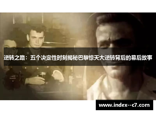 逆转之路：五个决定性时刻揭秘巴黎惊天大逆转背后的幕后故事