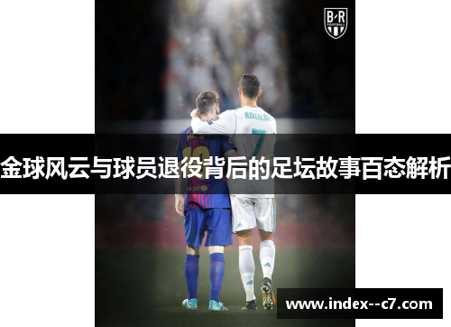 金球风云与球员退役背后的足坛故事百态解析