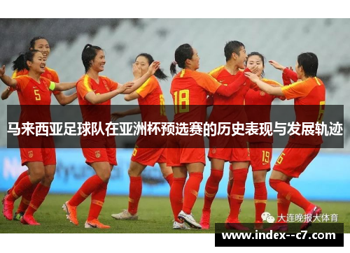 马来西亚足球队在亚洲杯预选赛的历史表现与发展轨迹
