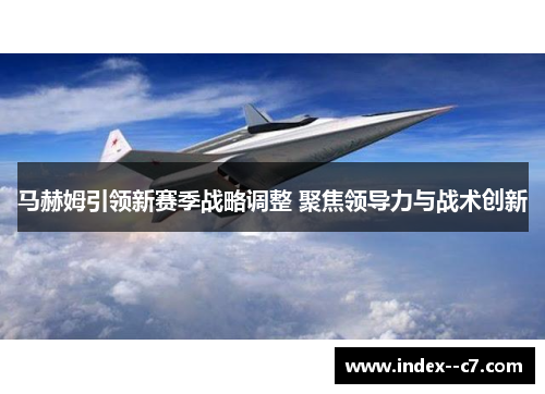 马赫姆引领新赛季战略调整 聚焦领导力与战术创新