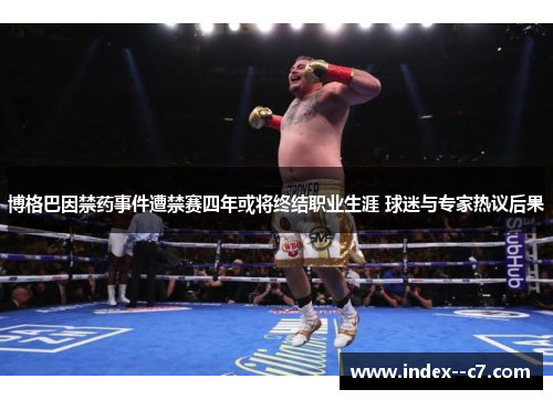 博格巴因禁药事件遭禁赛四年或将终结职业生涯 球迷与专家热议后果