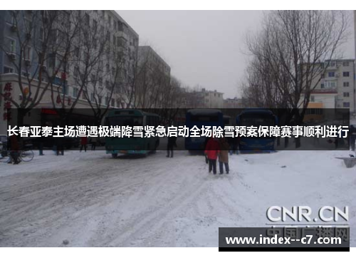 长春亚泰主场遭遇极端降雪紧急启动全场除雪预案保障赛事顺利进行